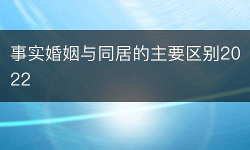 事实婚姻与同居的主要区别2022