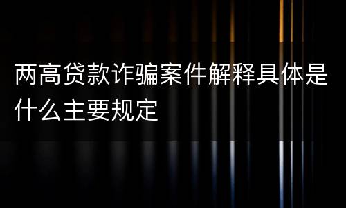 两高贷款诈骗案件解释具体是什么主要规定