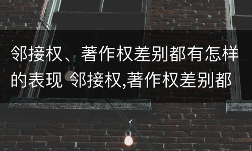 邻接权、著作权差别都有怎样的表现 邻接权,著作权差别都有怎样的表现形式