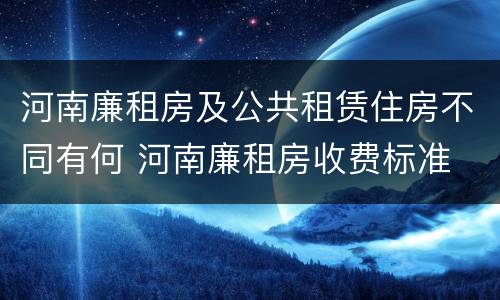 河南廉租房及公共租赁住房不同有何 河南廉租房收费标准