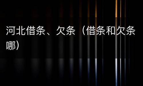 河北借条、欠条（借条和欠条哪）