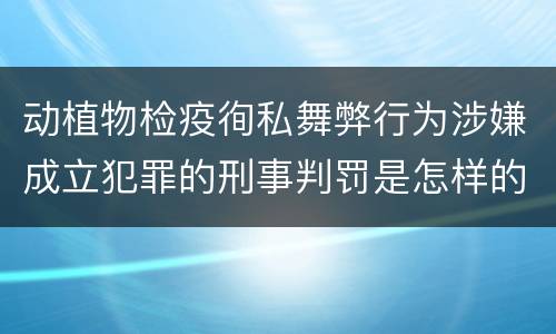 动植物检疫徇私舞弊行为涉嫌成立犯罪的刑事判罚是怎样的