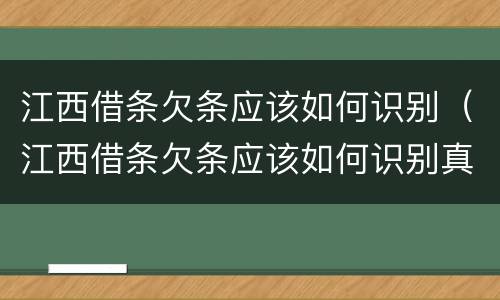 江西借条欠条应该如何识别（江西借条欠条应该如何识别真伪）