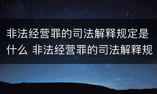 非法经营罪的司法解释规定是什么 非法经营罪的司法解释规定是什么意思