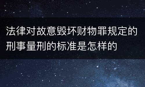 法律对故意毁坏财物罪规定的刑事量刑的标准是怎样的