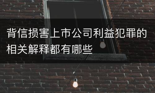 背信损害上市公司利益犯罪的相关解释都有哪些