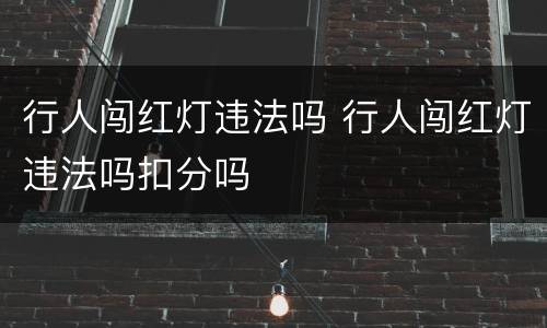 行人闯红灯违法吗 行人闯红灯违法吗扣分吗