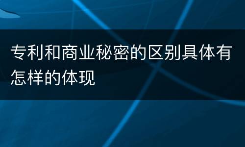 专利和商业秘密的区别具体有怎样的体现