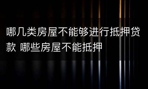 哪几类房屋不能够进行抵押贷款 哪些房屋不能抵押