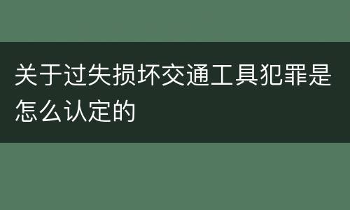 关于过失损坏交通工具犯罪是怎么认定的