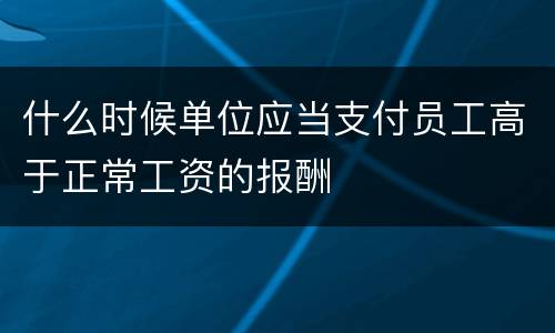 什么时候单位应当支付员工高于正常工资的报酬