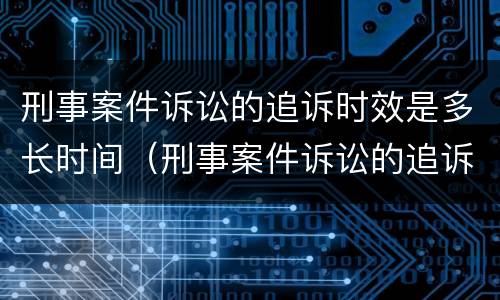 刑事案件诉讼的追诉时效是多长时间（刑事案件诉讼的追诉时效是多长时间啊）