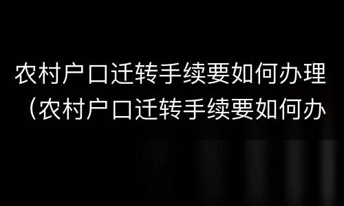 农村户口迁转手续要如何办理（农村户口迁转手续要如何办理流程）