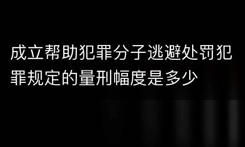 成立帮助犯罪分子逃避处罚犯罪规定的量刑幅度是多少