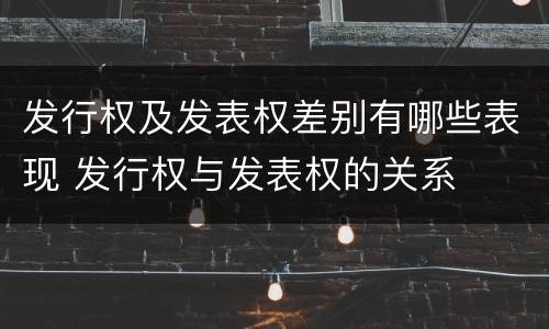 发行权及发表权差别有哪些表现 发行权与发表权的关系