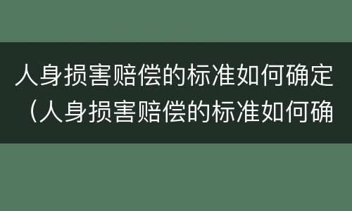 人身损害赔偿的标准如何确定（人身损害赔偿的标准如何确定责任）