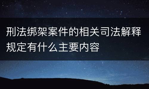 刑法绑架案件的相关司法解释规定有什么主要内容