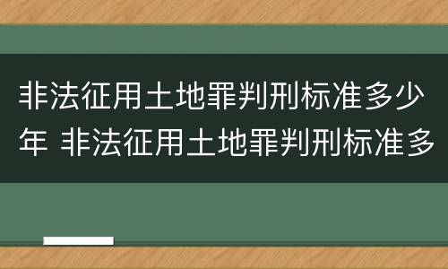 非法征用土地罪判刑标准多少年 非法征用土地罪判刑标准多少年内