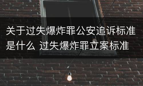 关于过失爆炸罪公安追诉标准是什么 过失爆炸罪立案标准