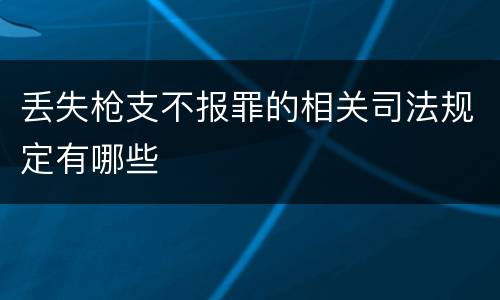 丢失枪支不报罪的相关司法规定有哪些