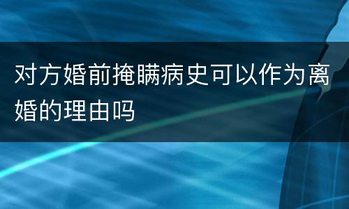 对方婚前掩瞒病史可以作为离婚的理由吗