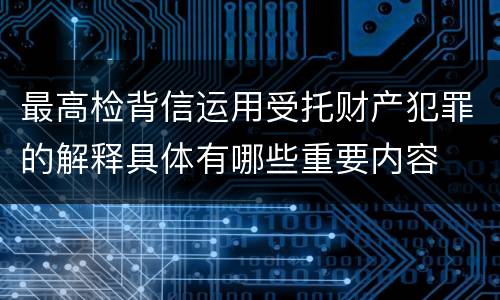 最高检背信运用受托财产犯罪的解释具体有哪些重要内容