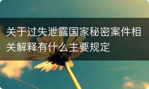 关于过失泄露国家秘密案件相关解释有什么主要规定