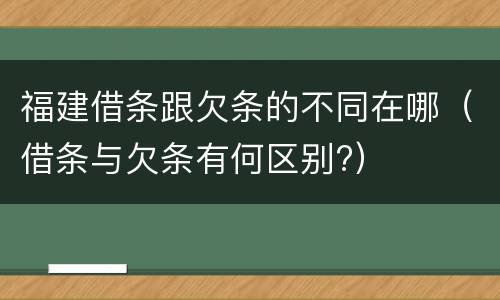 福建借条跟欠条的不同在哪（借条与欠条有何区别?）