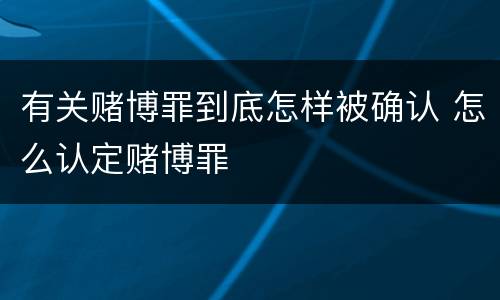 有关赌博罪到底怎样被确认 怎么认定赌博罪