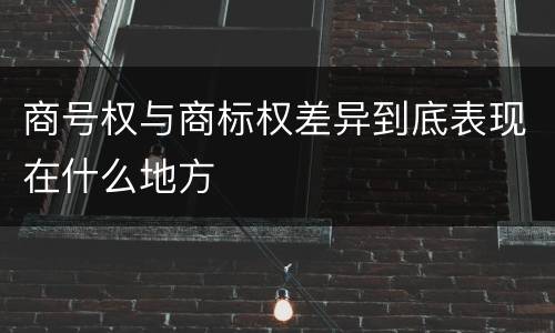 商号权与商标权差异到底表现在什么地方