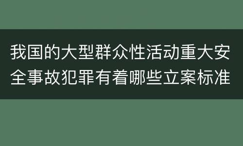 我国的大型群众性活动重大安全事故犯罪有着哪些立案标准