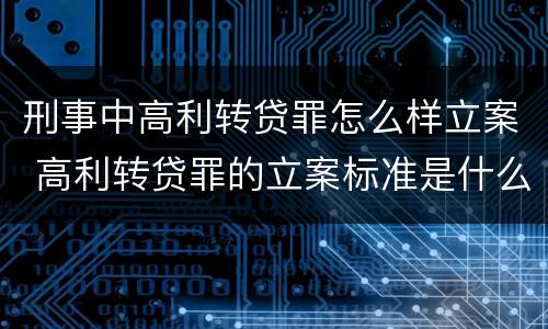 刑事中高利转贷罪怎么样立案 高利转贷罪的立案标准是什么