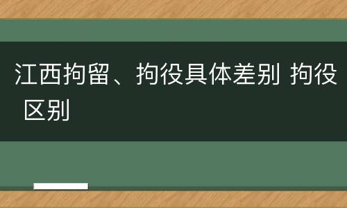 江西拘留、拘役具体差别 拘役 区别