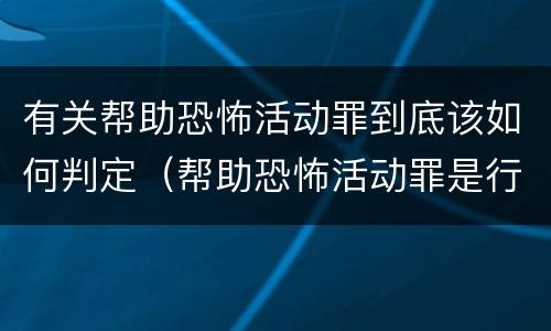 有关帮助恐怖活动罪到底该如何判定（帮助恐怖活动罪是行为犯吗）