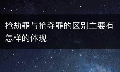 抢劫罪与抢夺罪的区别主要有怎样的体现