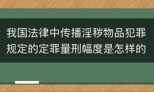 我国法律中传播淫秽物品犯罪规定的定罪量刑幅度是怎样的