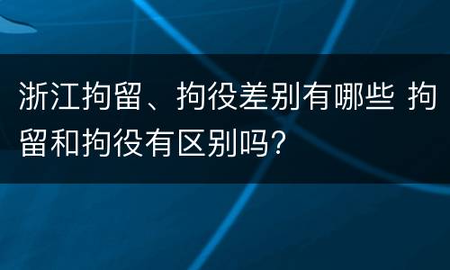 浙江拘留、拘役差别有哪些 拘留和拘役有区别吗?