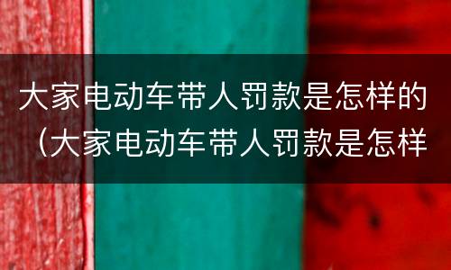 大家电动车带人罚款是怎样的（大家电动车带人罚款是怎样的处理）