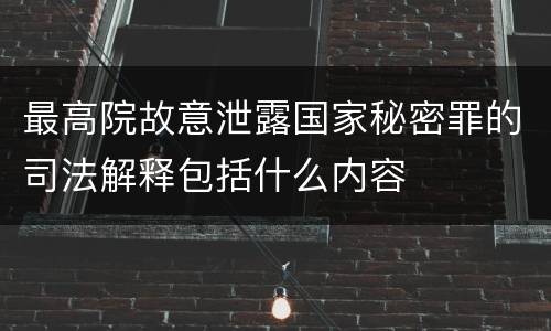 最高院故意泄露国家秘密罪的司法解释包括什么内容