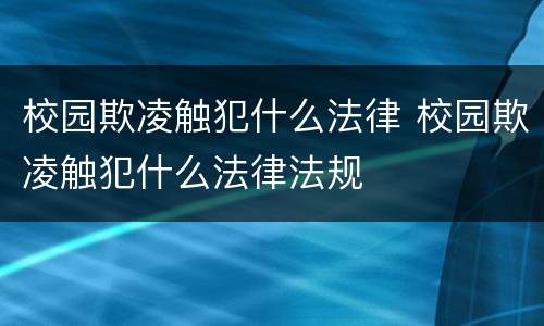 校园欺凌触犯什么法律 校园欺凌触犯什么法律法规