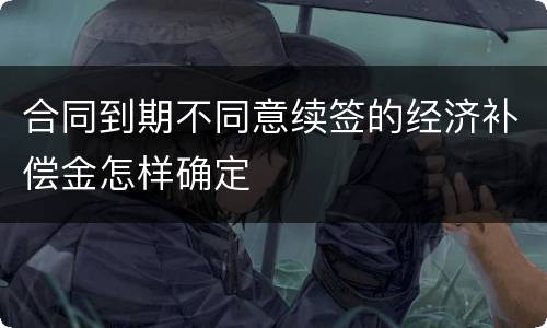 合同到期不同意续签的经济补偿金怎样确定