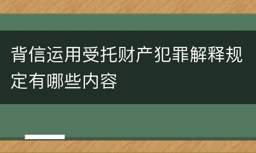 背信运用受托财产犯罪解释规定有哪些内容