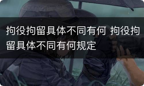 拘役拘留具体不同有何 拘役拘留具体不同有何规定