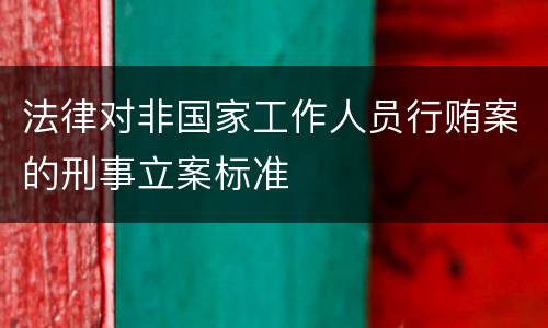 法律对非国家工作人员行贿案的刑事立案标准