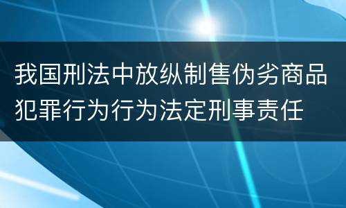 我国刑法中放纵制售伪劣商品犯罪行为行为法定刑事责任