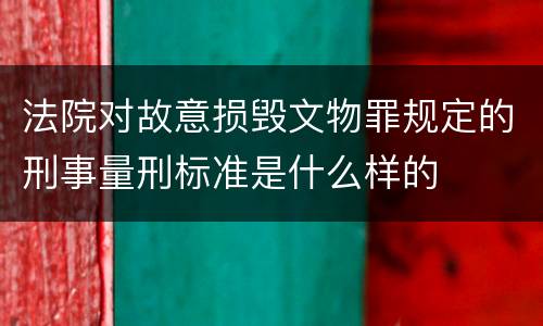 法院对故意损毁文物罪规定的刑事量刑标准是什么样的