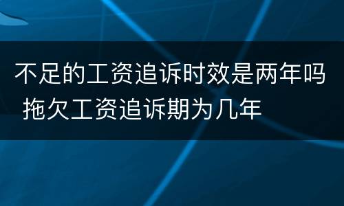 不足的工资追诉时效是两年吗 拖欠工资追诉期为几年