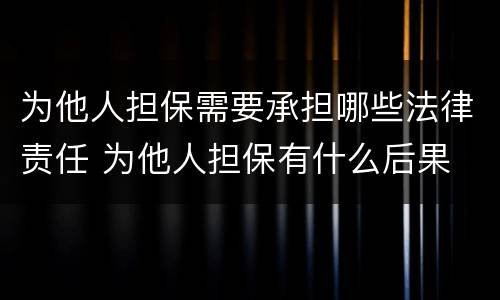 为他人担保需要承担哪些法律责任 为他人担保有什么后果