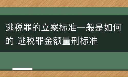 逃税罪的立案标准一般是如何的 逃税罪金额量刑标准