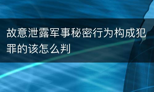 故意泄露军事秘密行为构成犯罪的该怎么判